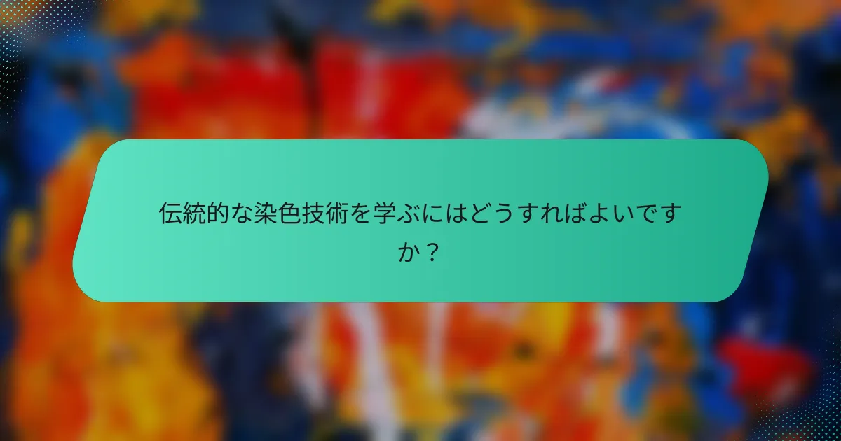 伝統的な染色技術を学ぶにはどうすればよいですか？