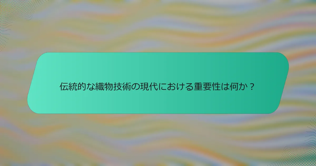 伝統的な織物技術の現代における重要性は何か？