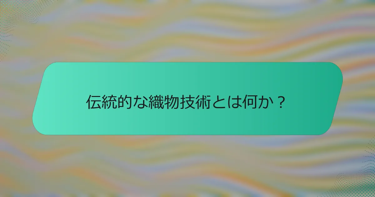 伝統的な織物技術とは何か？
