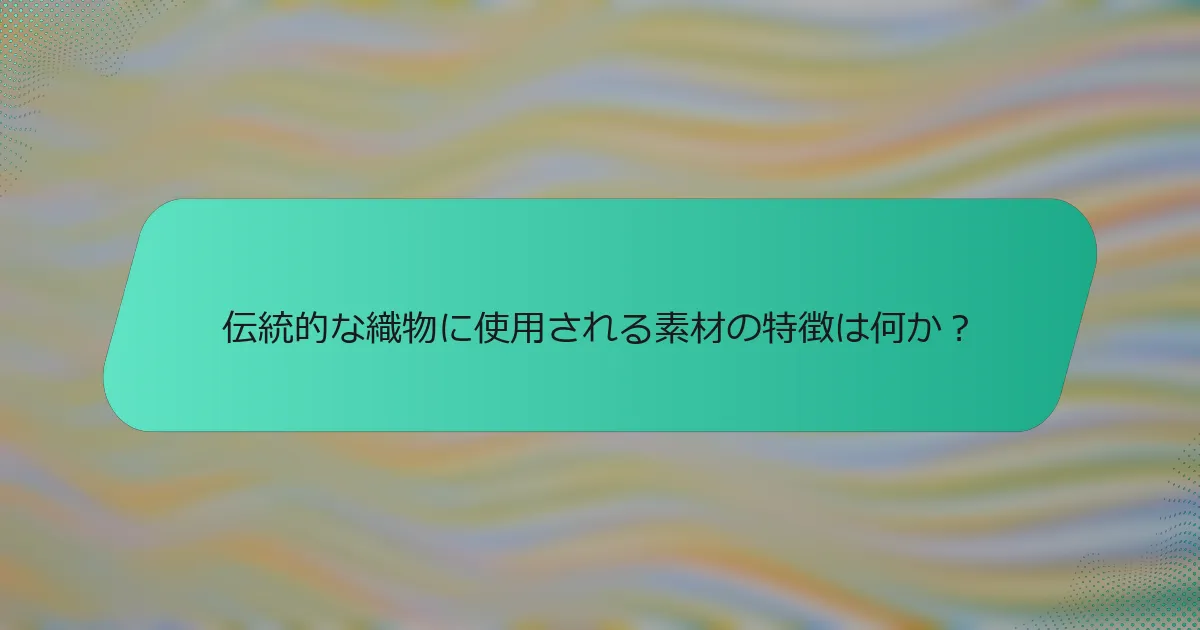 伝統的な織物に使用される素材の特徴は何か？