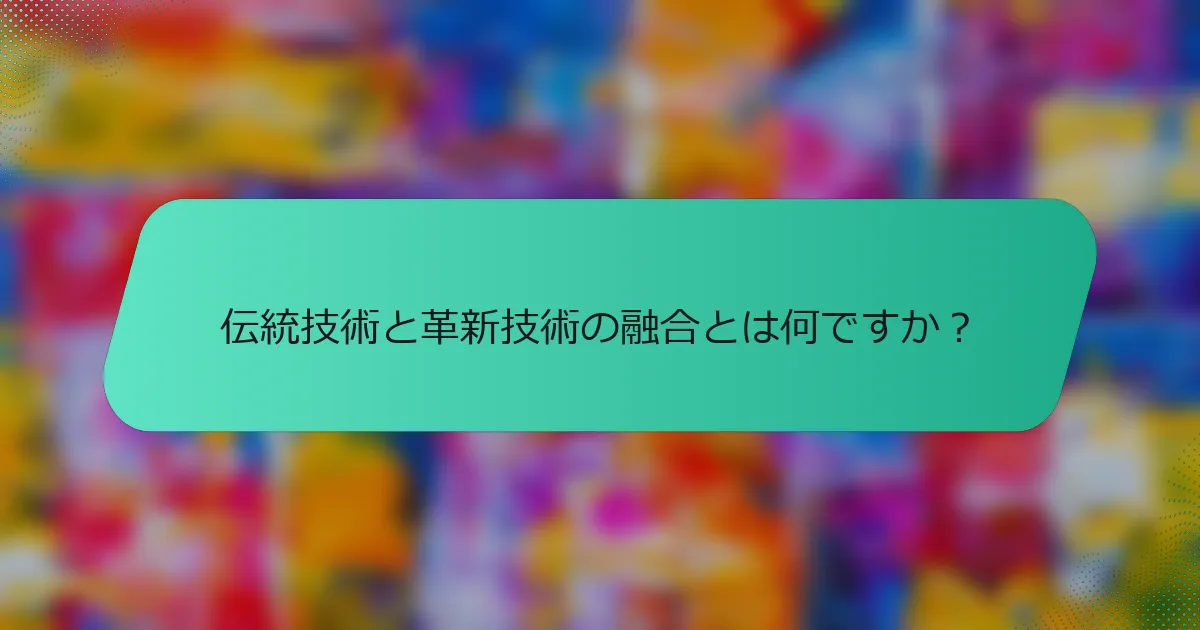 伝統技術と革新技術の融合とは何ですか？