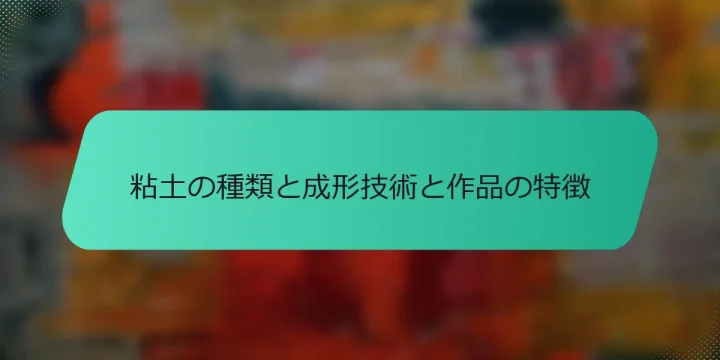粘土の種類と成形技術と作品の特徴