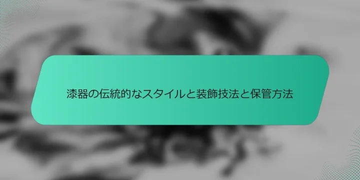 漆器の伝統的なスタイルと装飾技法と保管方法