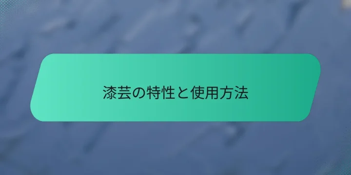 漆芸の特性と使用方法