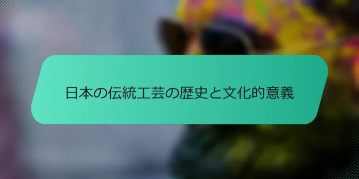 日本の伝統工芸の歴史と文化的意義