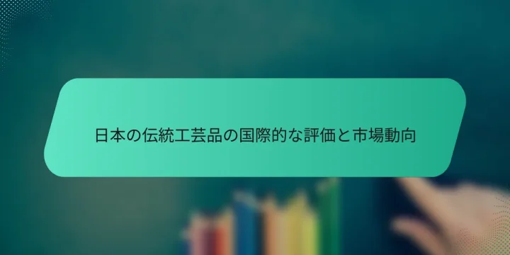 日本の伝統工芸品の国際的な評価と市場動向