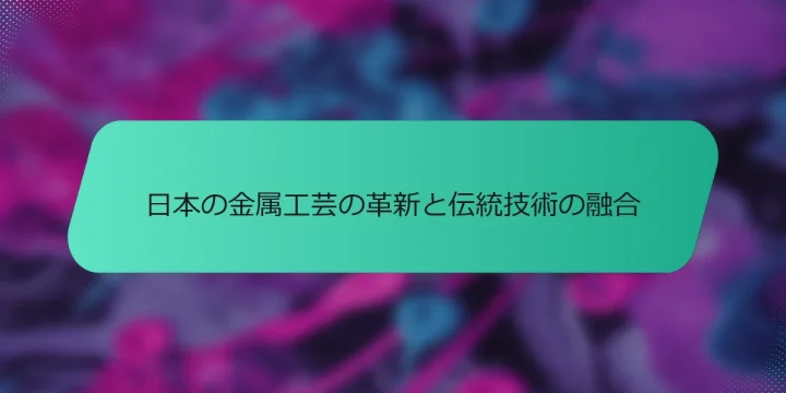 日本の金属工芸の革新と伝統技術の融合