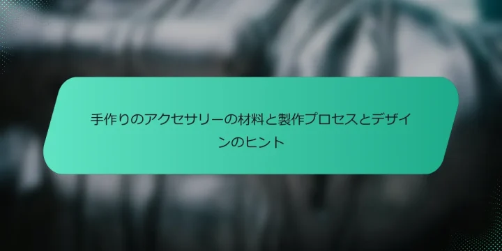 手作りのアクセサリーの材料と製作プロセスとデザインのヒント