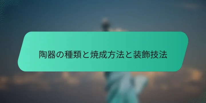 陶器の種類と焼成方法と装飾技法