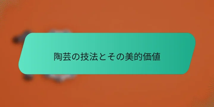 陶芸の技法とその美的価値