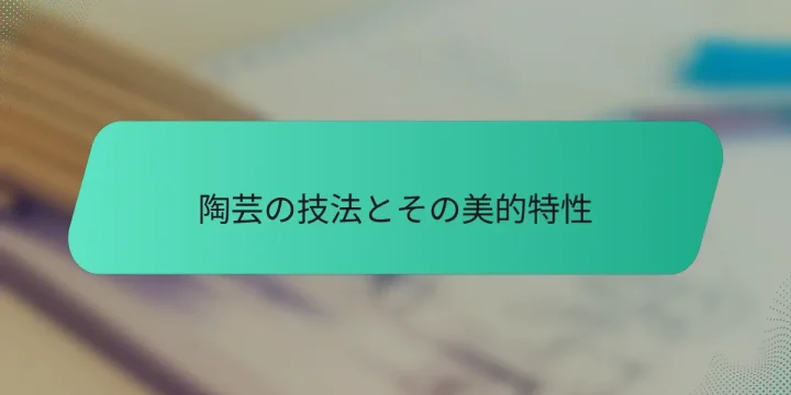 陶芸の技法とその美的特性