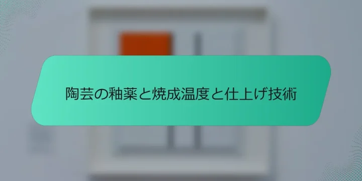 陶芸の釉薬と焼成温度と仕上げ技術