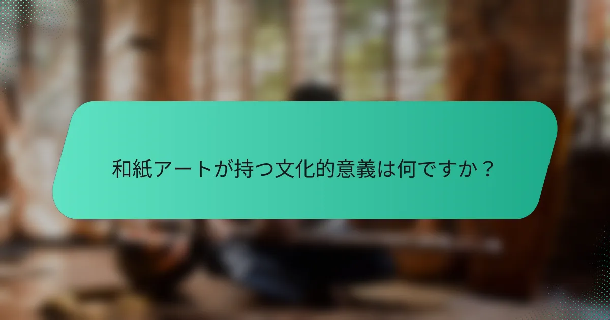 和紙アートが持つ文化的意義は何ですか？