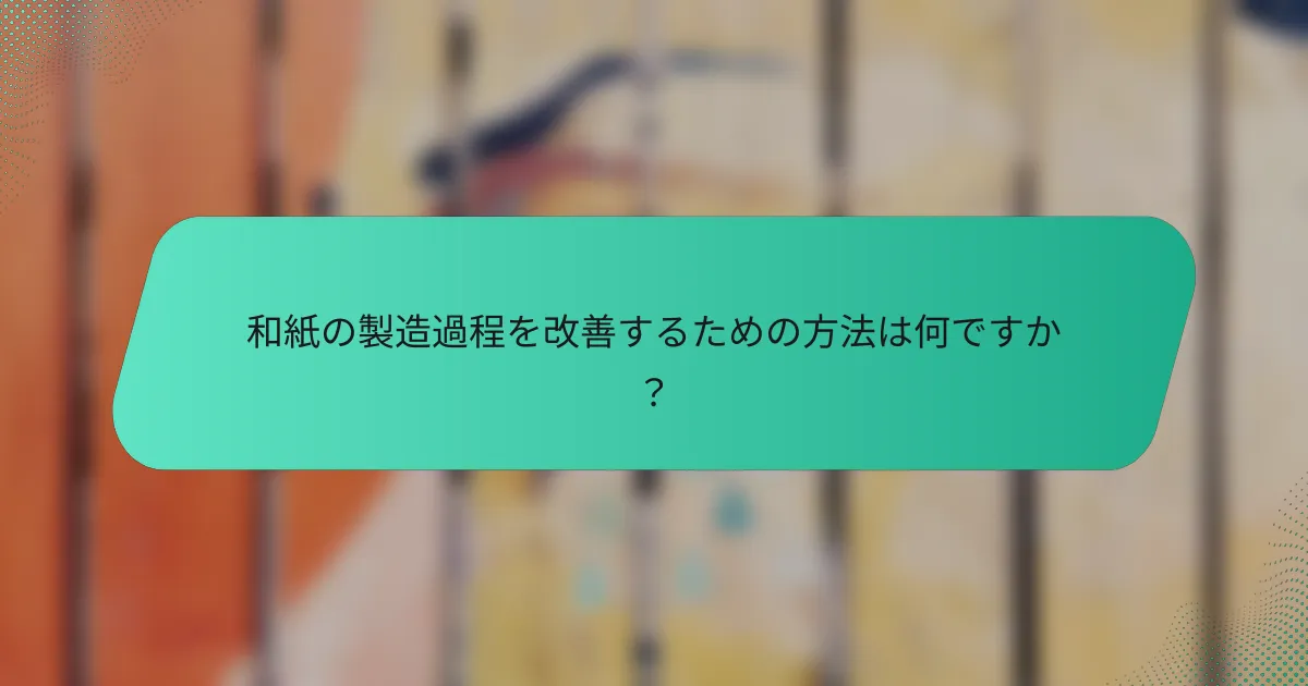 和紙の製造過程を改善するための方法は何ですか？