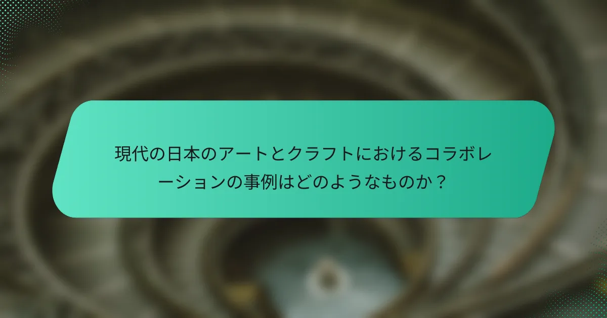 現代の日本のアートとクラフトにおけるコラボレーションの事例はどのようなものか？