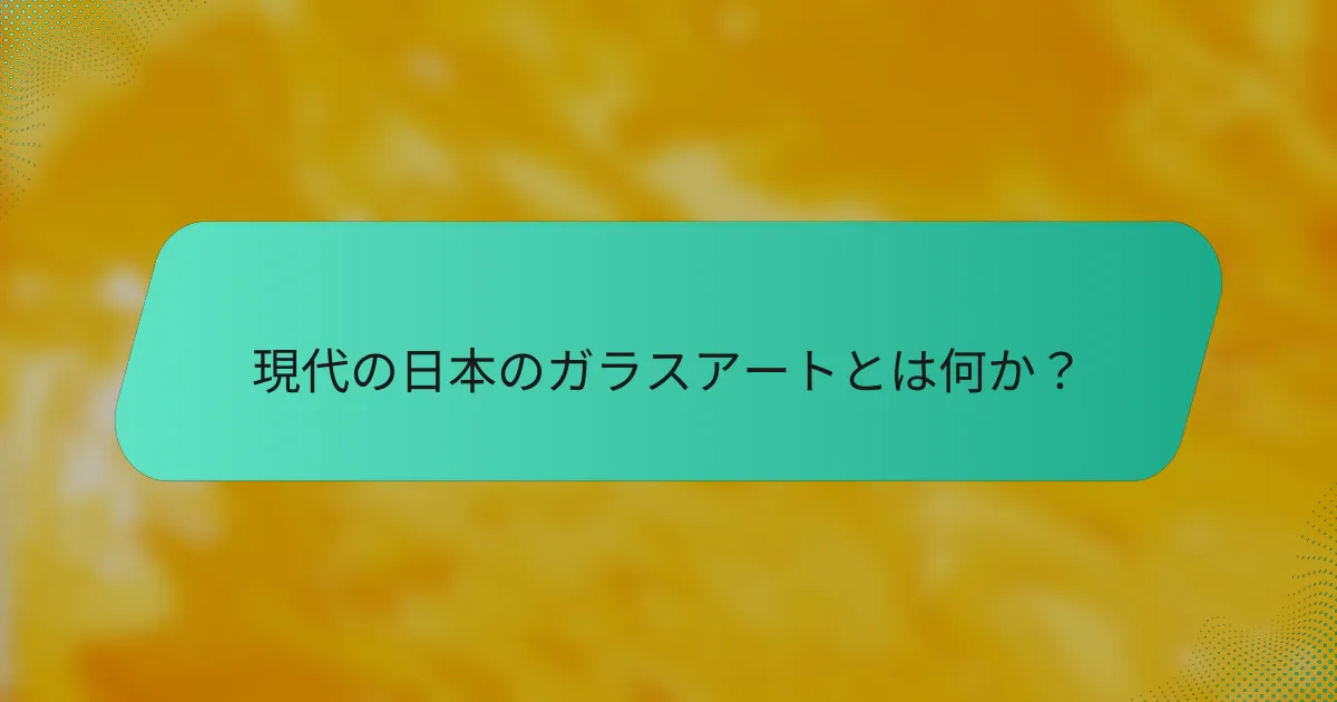 現代の日本のガラスアートとは何か？