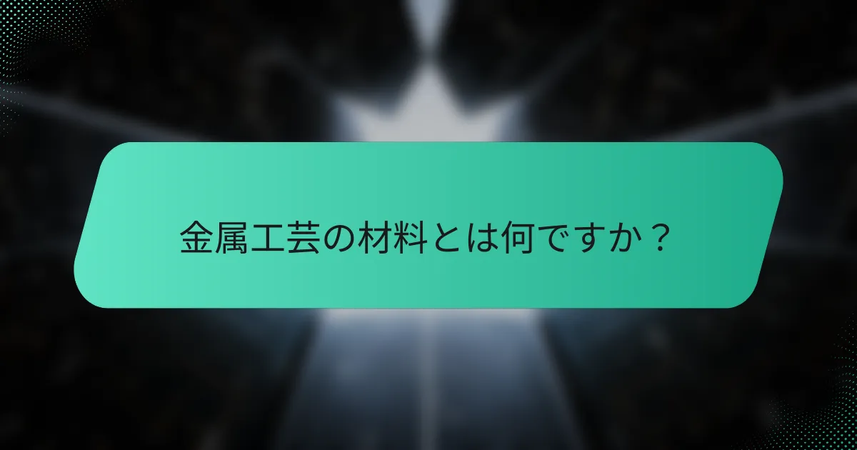 金属工芸の材料とは何ですか？