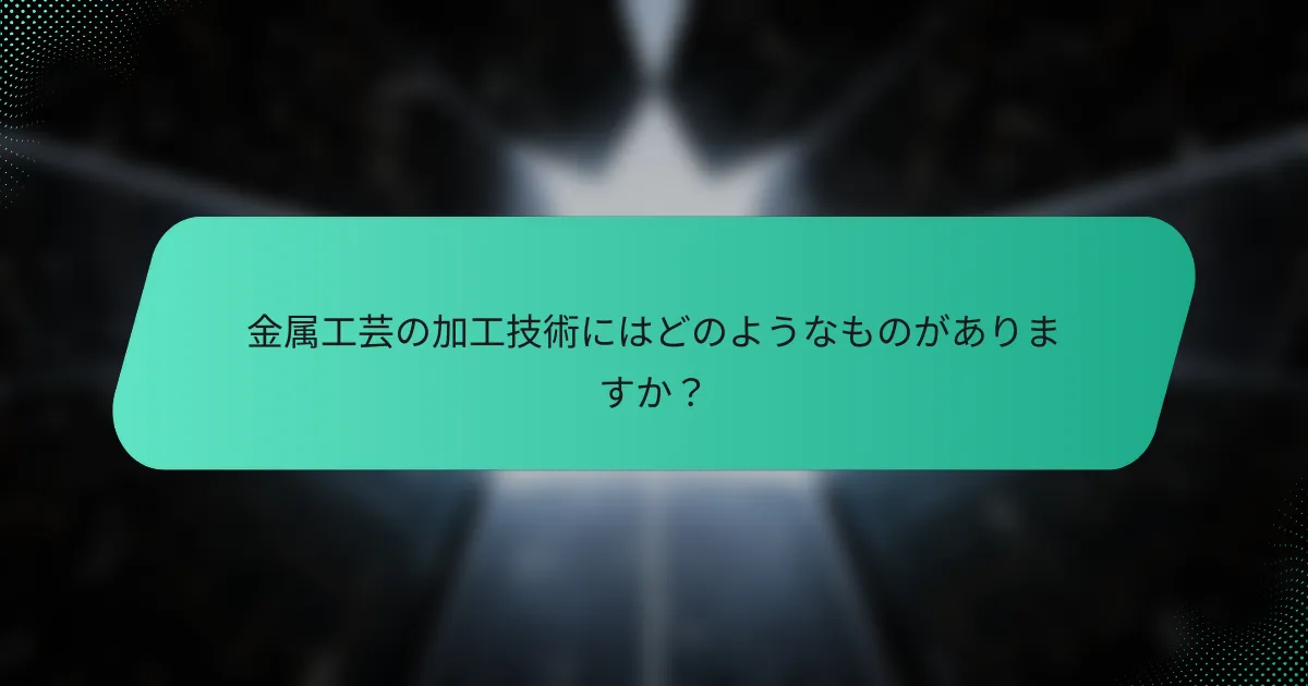 金属工芸の加工技術にはどのようなものがありますか？