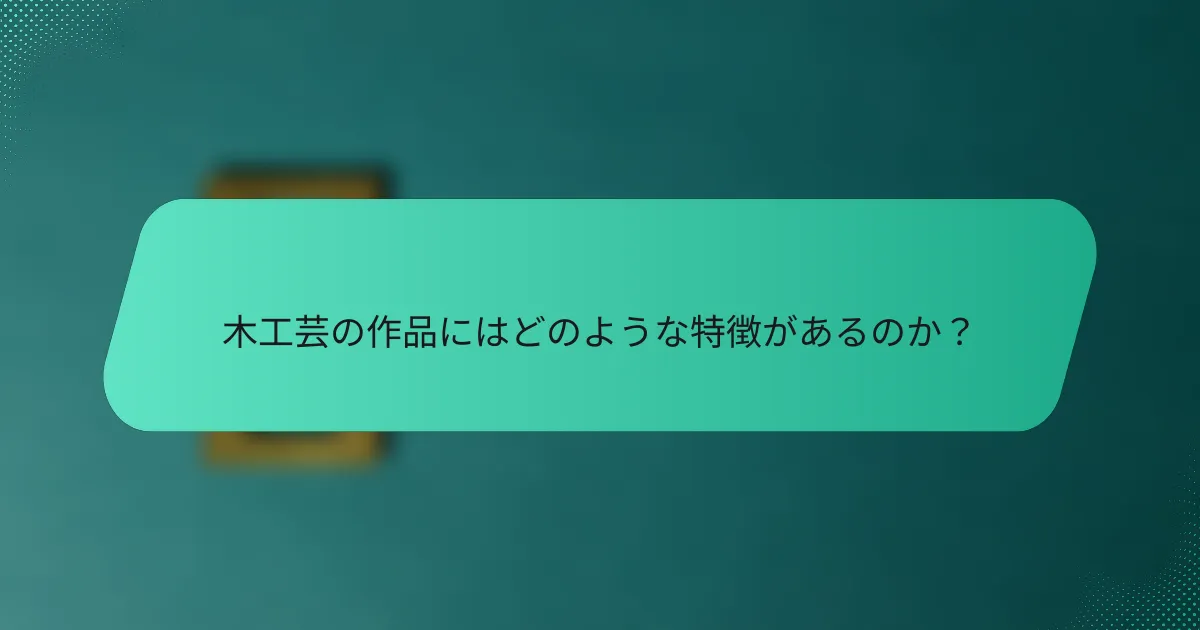 木工芸の作品にはどのような特徴があるのか？