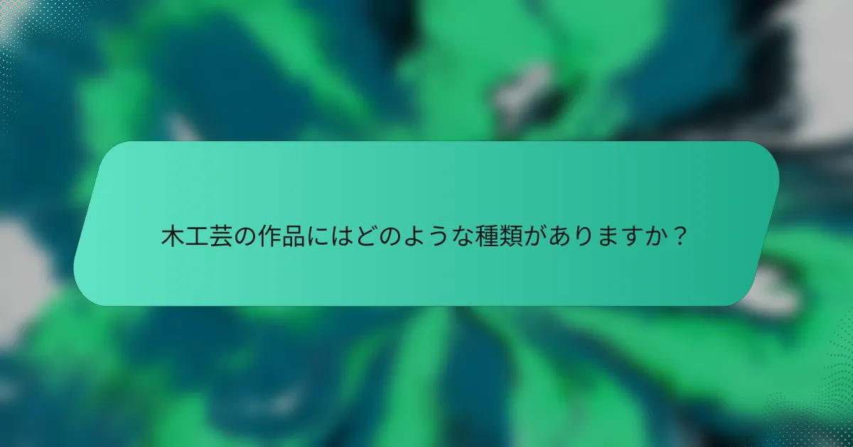 木工芸の作品にはどのような種類がありますか？