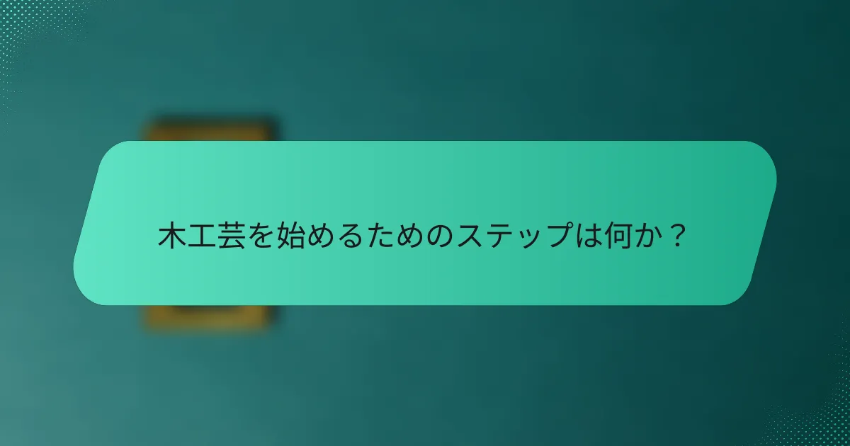 木工芸を始めるためのステップは何か？