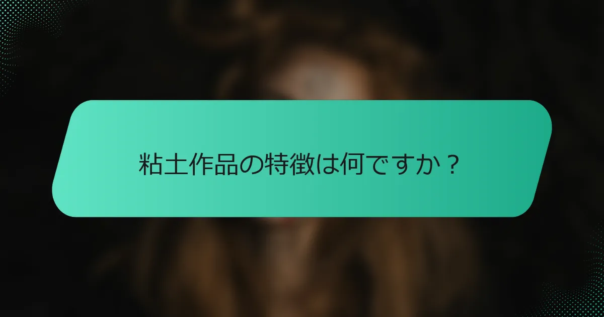 粘土作品の特徴は何ですか？