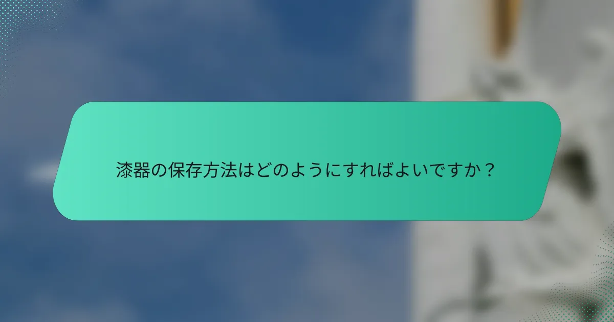 漆器の保存方法はどのようにすればよいですか？