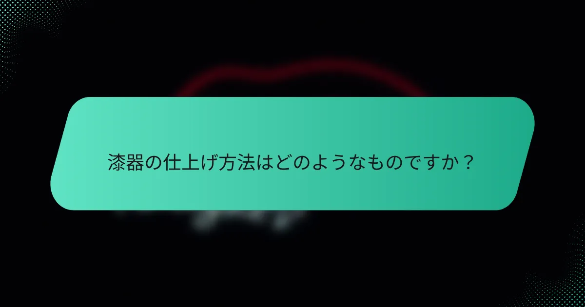 漆器の仕上げ方法はどのようなものですか？