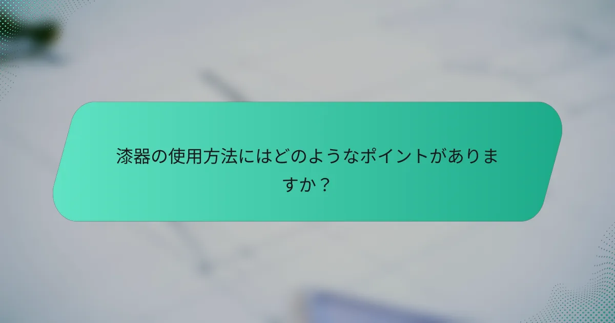 漆器の使用方法にはどのようなポイントがありますか？