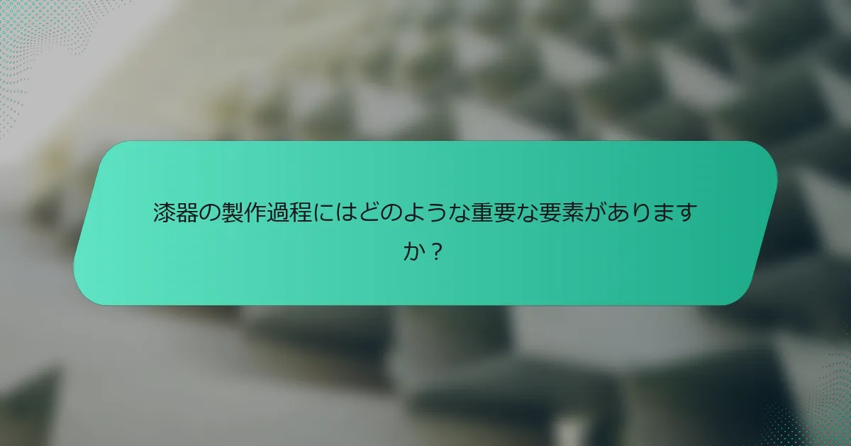 漆器の製作過程にはどのような重要な要素がありますか？