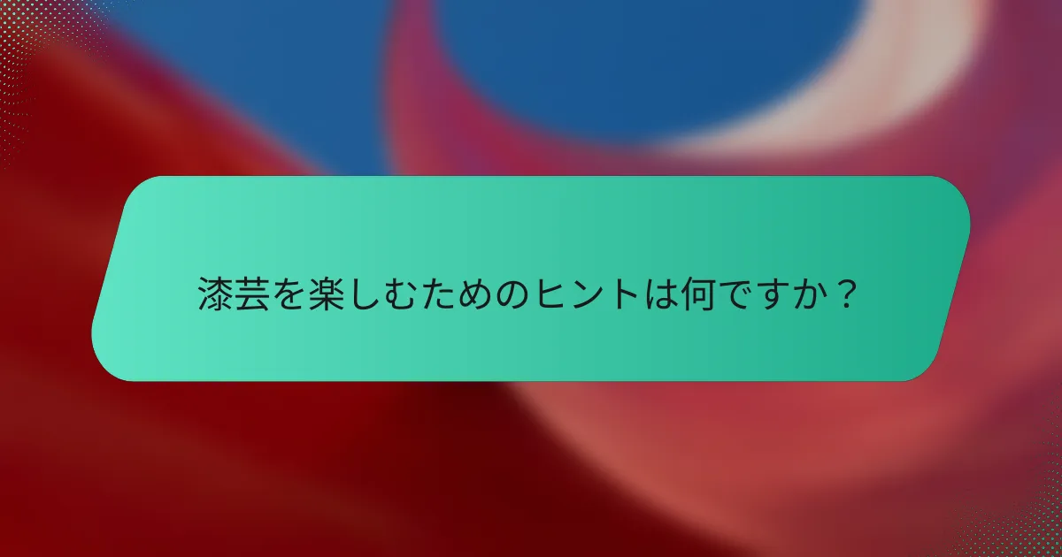 漆芸を楽しむためのヒントは何ですか？