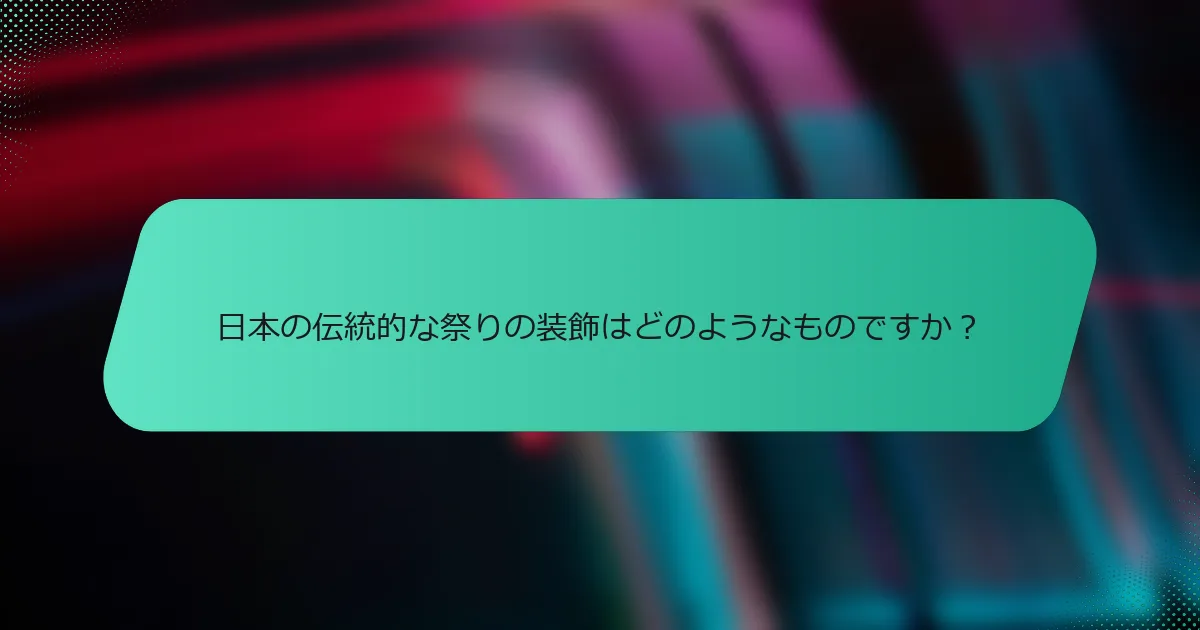 日本の伝統的な祭りの装飾はどのようなものですか？