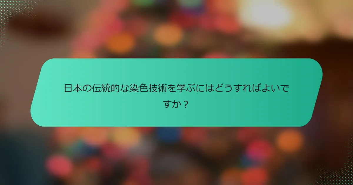 日本の伝統的な染色技術を学ぶにはどうすればよいですか？