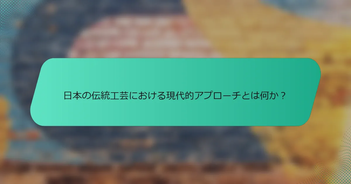 日本の伝統工芸における現代的アプローチとは何か？