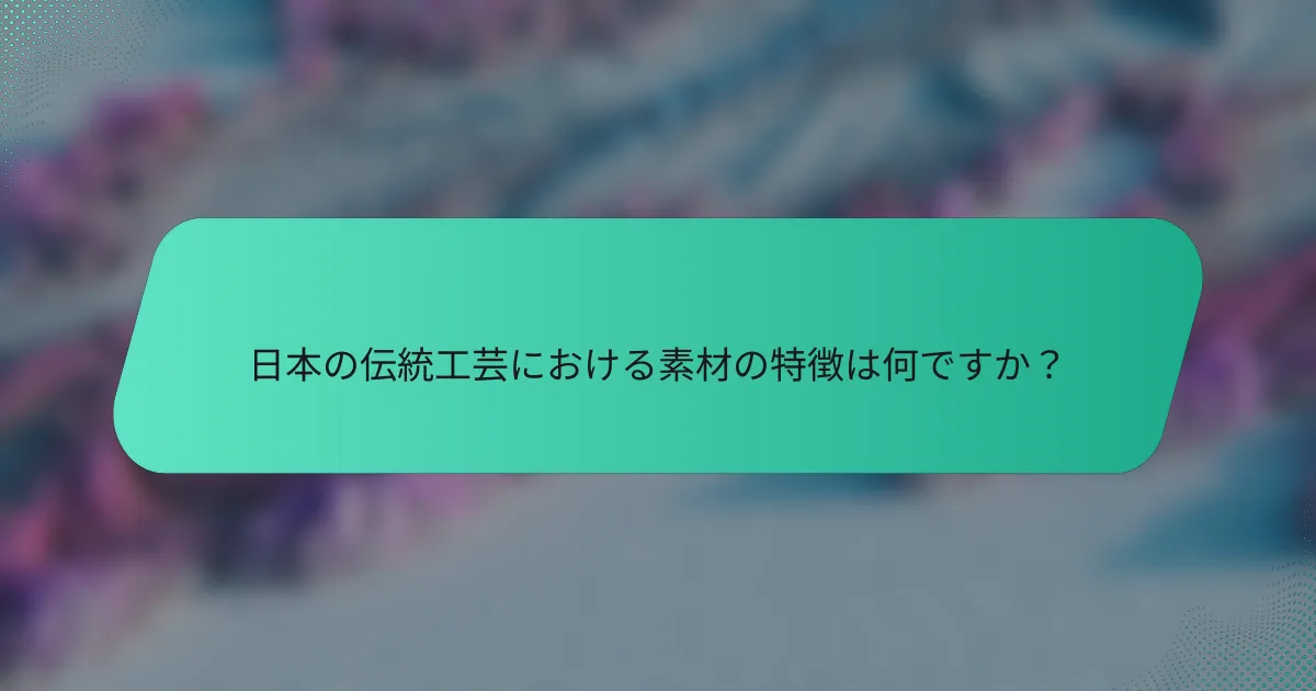 日本の伝統工芸における素材の特徴は何ですか？