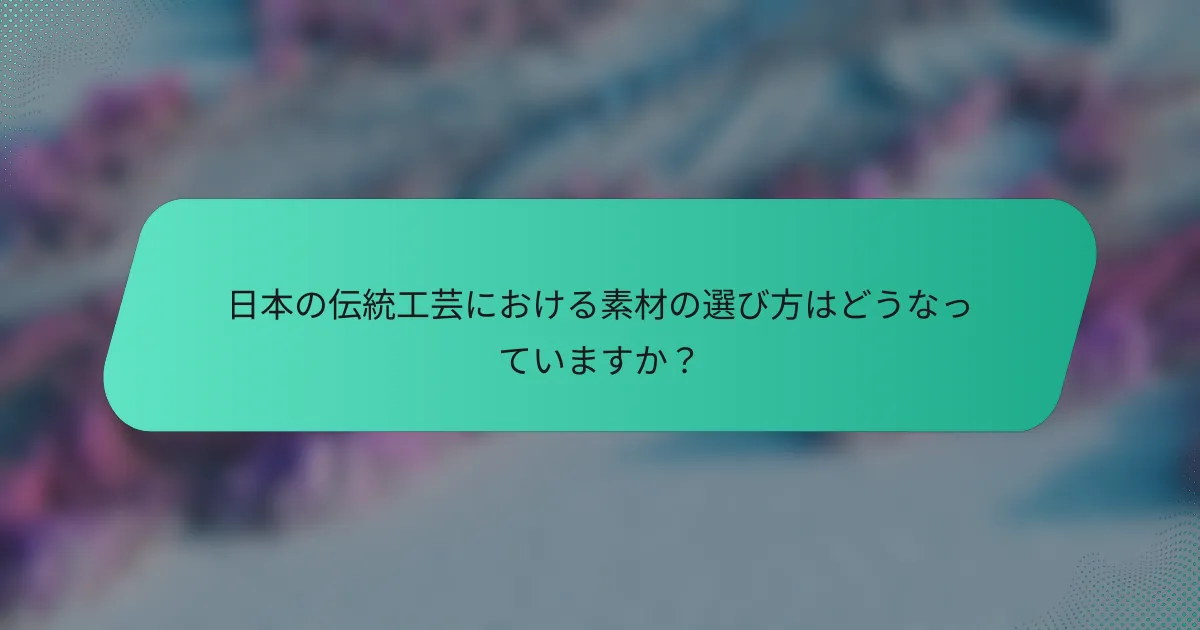 日本の伝統工芸における素材の選び方はどうなっていますか？