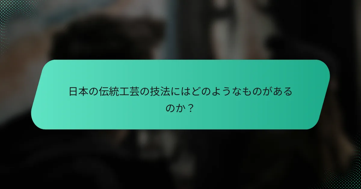 日本の伝統工芸の技法にはどのようなものがあるのか？