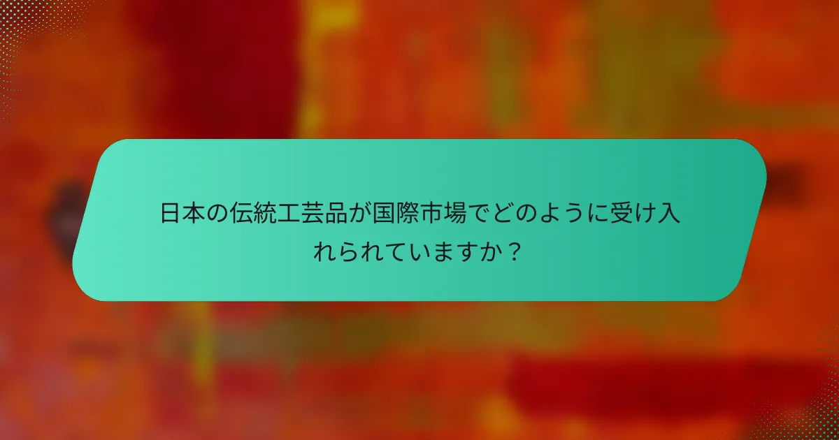日本の伝統工芸品が国際市場でどのように受け入れられていますか？