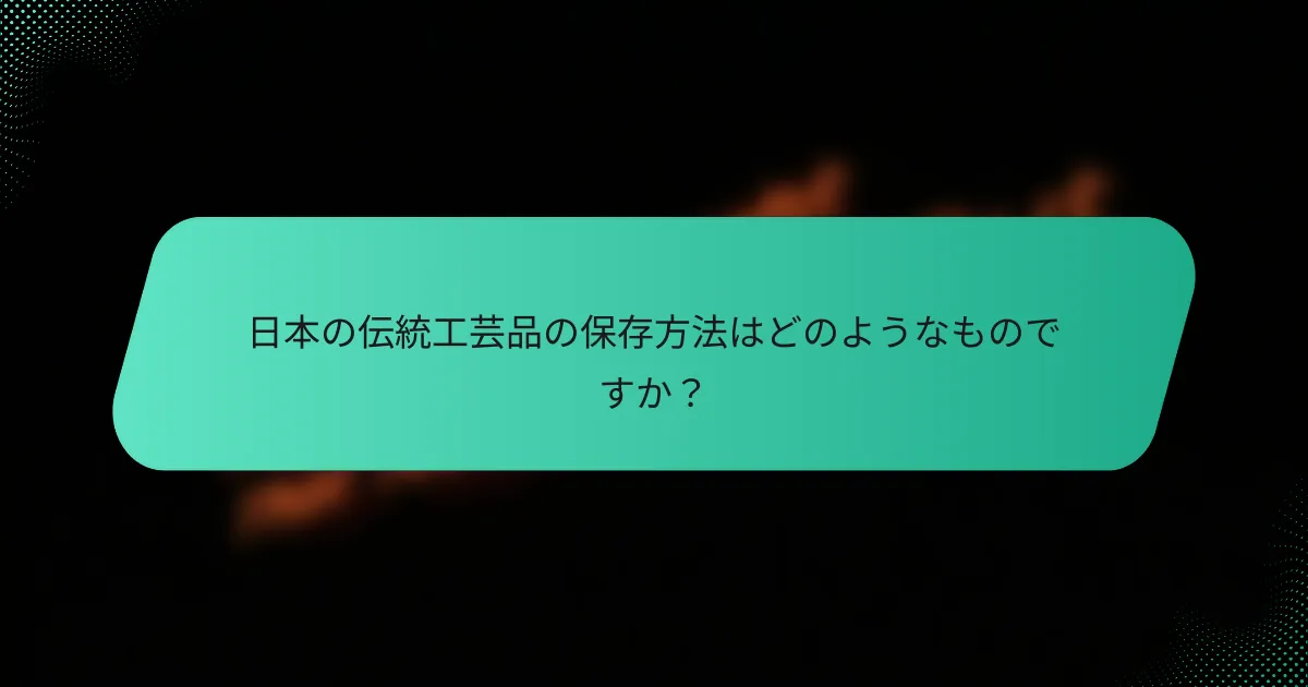 日本の伝統工芸品の保存方法はどのようなものですか？