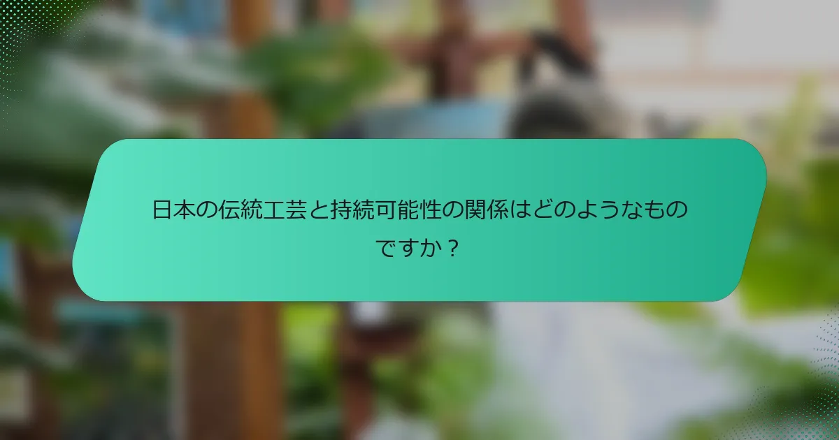 日本の伝統工芸と持続可能性の関係はどのようなものですか？