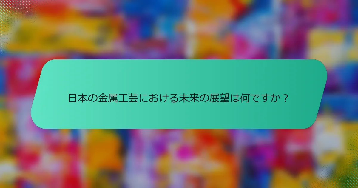 日本の金属工芸における未来の展望は何ですか？