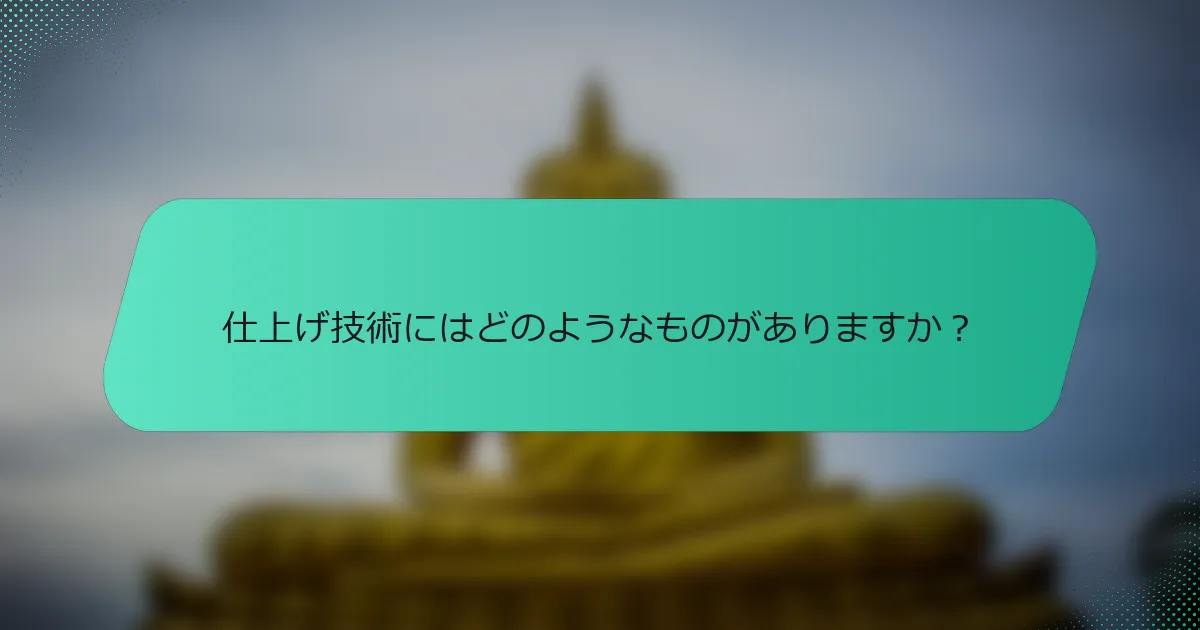 仕上げ技術にはどのようなものがありますか？