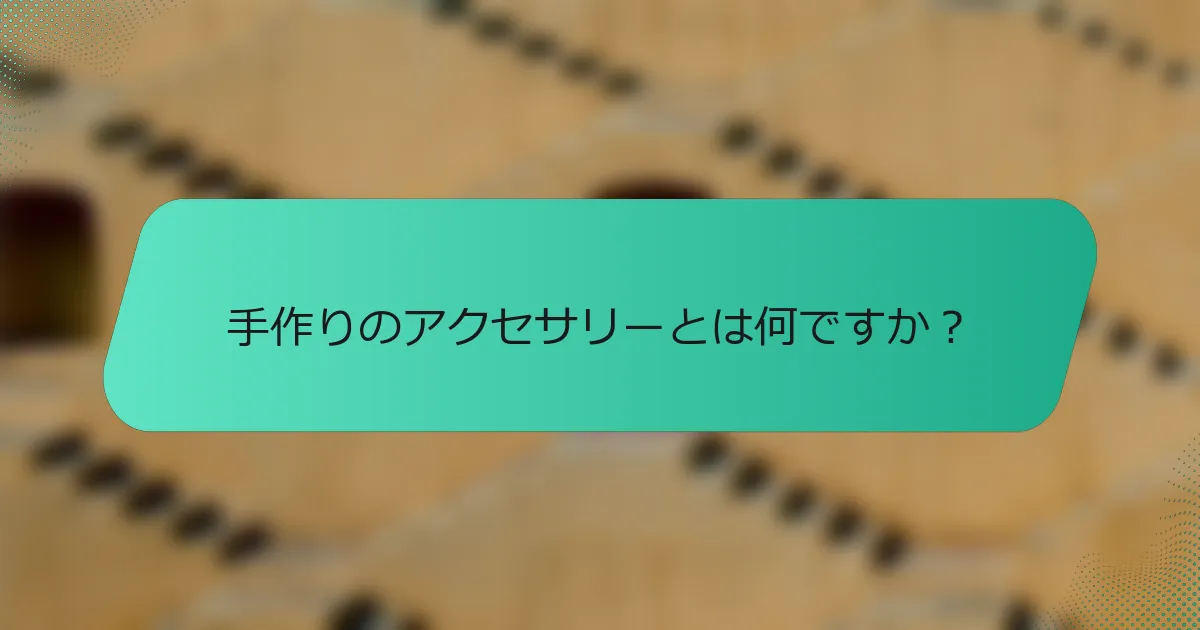 手作りのアクセサリーとは何ですか？