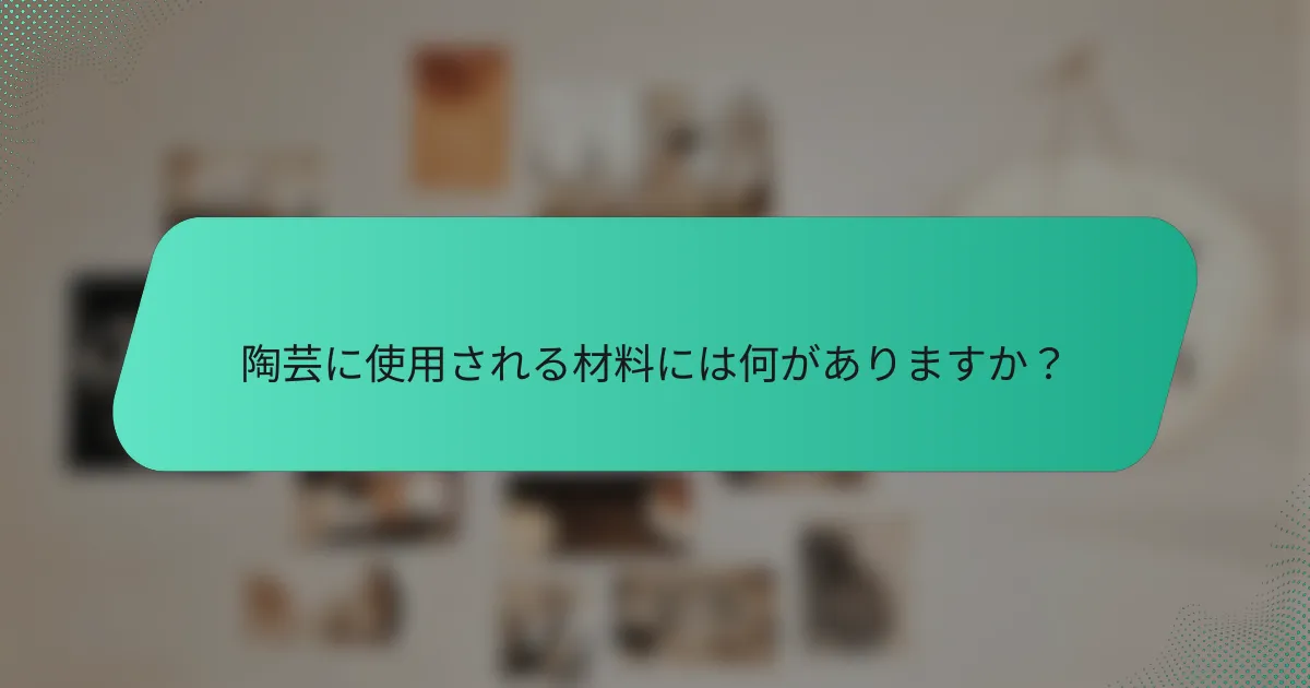 陶芸に使用される材料には何がありますか？