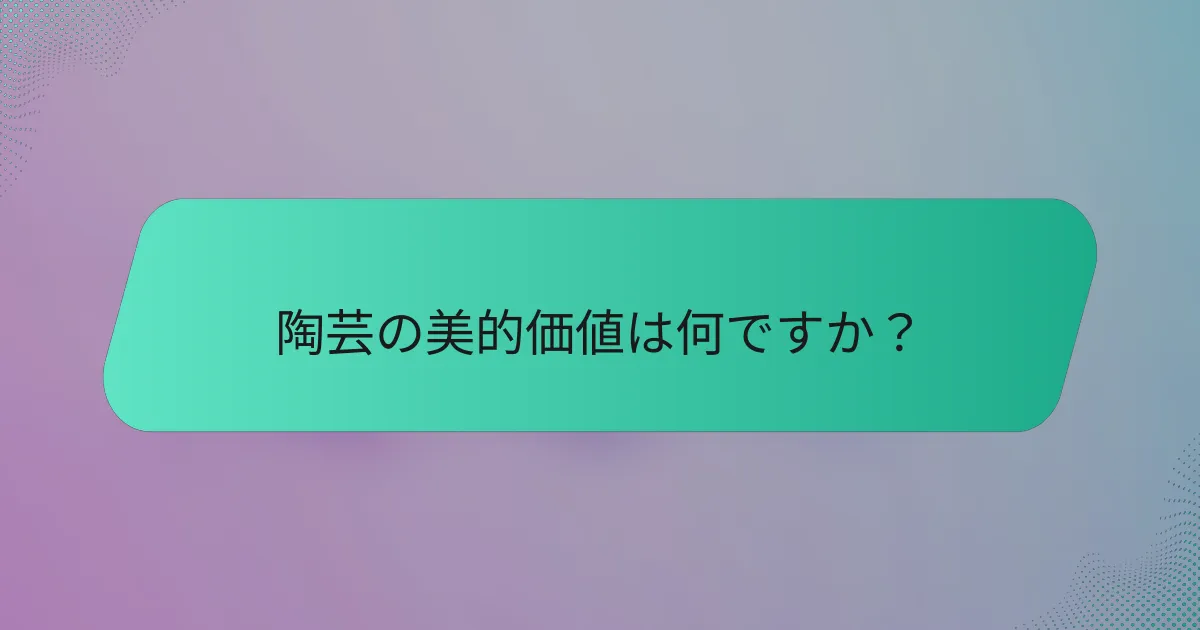 陶芸の美的価値は何ですか？
