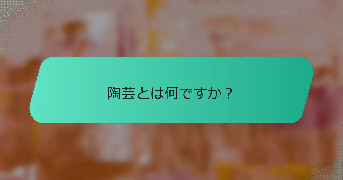 陶芸とは何ですか？