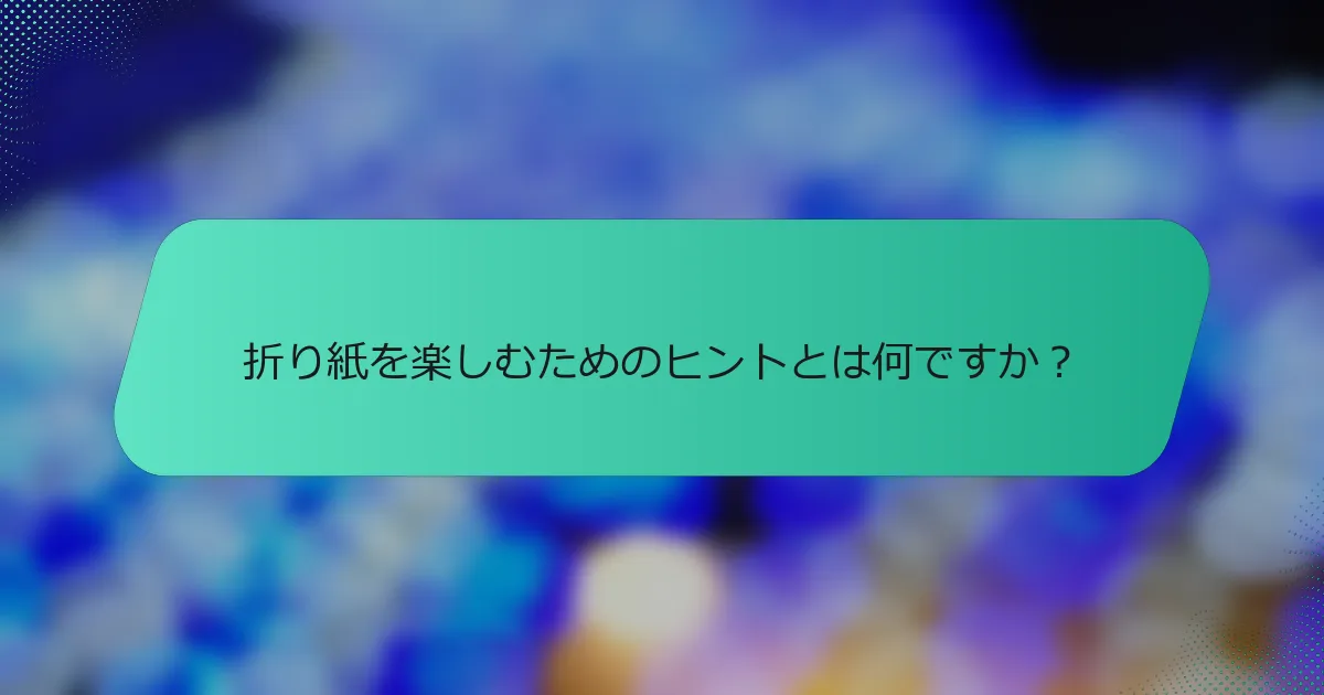 折り紙を楽しむためのヒントとは何ですか？