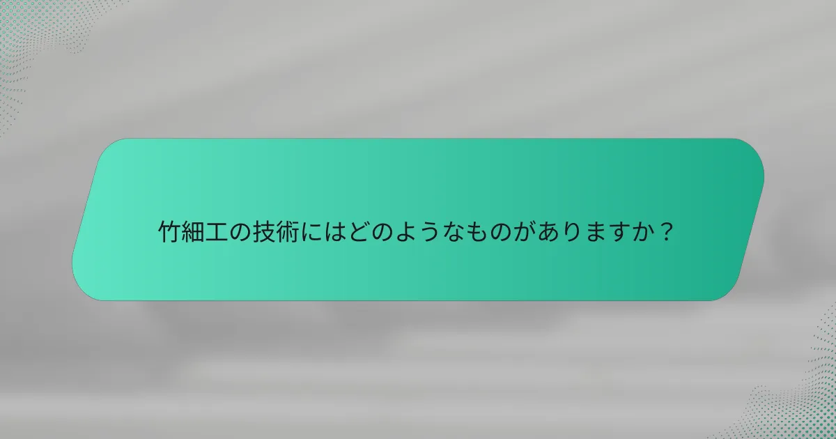 竹細工の技術にはどのようなものがありますか？